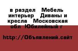  в раздел : Мебель, интерьер » Диваны и кресла . Московская обл.,Юбилейный г.